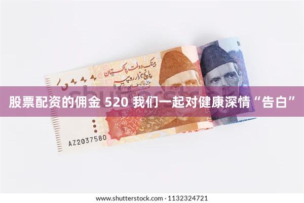 股票配资的佣金 520 我们一起对健康深情“告白”