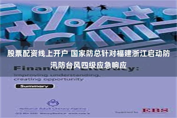 股票配资线上开户 国家防总针对福建浙江启动防汛防台风四级应急响应