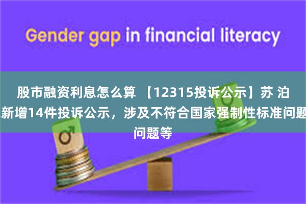 股市融资利息怎么算 【12315投诉公示】苏 泊 尔新增14件投诉公示，涉及不符合国家强制性标准问题等