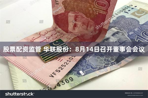 股票配资监管 华联股份：8月14日召开董事会会议