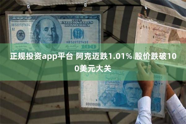 正规投资app平台 阿克迈跌1.01% 股价跌破100美元大关