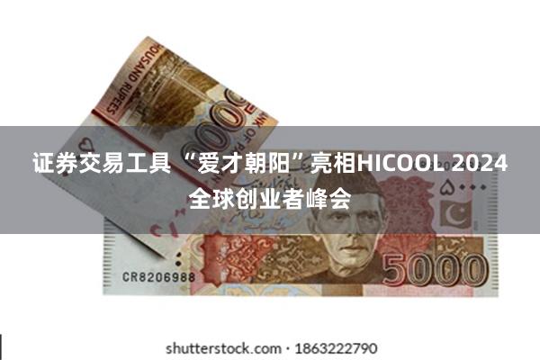 证券交易工具 “爱才朝阳”亮相HICOOL 2024全球创业者峰会