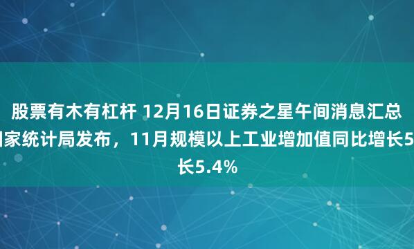 股票有木有杠杆 12月16日证券之星午间消息汇总：国家统计局发布，11月规模以上工业增加值同比增长5.4%