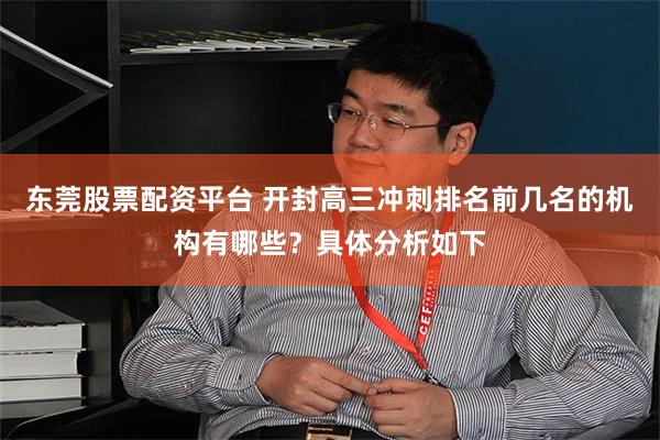 东莞股票配资平台 开封高三冲刺排名前几名的机构有哪些？具体分析如下