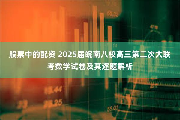 股票中的配资 2025届皖南八校高三第二次大联考数学试卷及其逐题解析