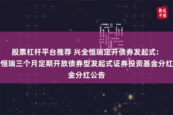 股票杠杆平台推荐 兴全恒瑞定开债券发起式: 兴全恒瑞三个月定期开放债券型发起式证券投资基金分红公告