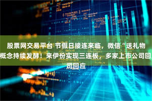 股票网交易平台 节假日接连来临，微信“送礼物”概念持续发酵！来伊份实现三连板，多家上市公司回应