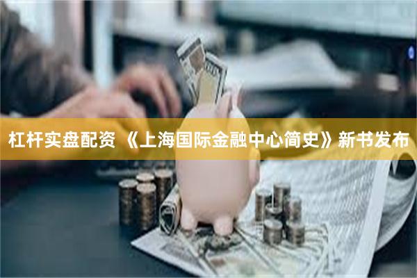 杠杆实盘配资 《上海国际金融中心简史》新书发布