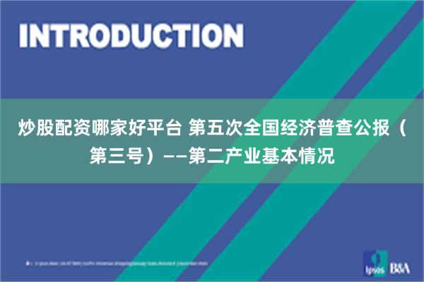 炒股配资哪家好平台 第五次全国经济普查公报（第三号）——第二产业基本情况