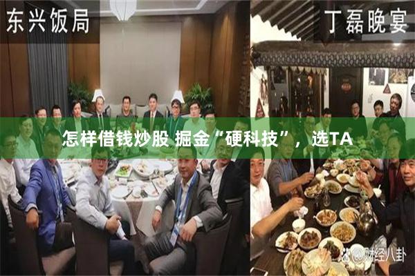 怎样借钱炒股 掘金“硬科技”，选TA