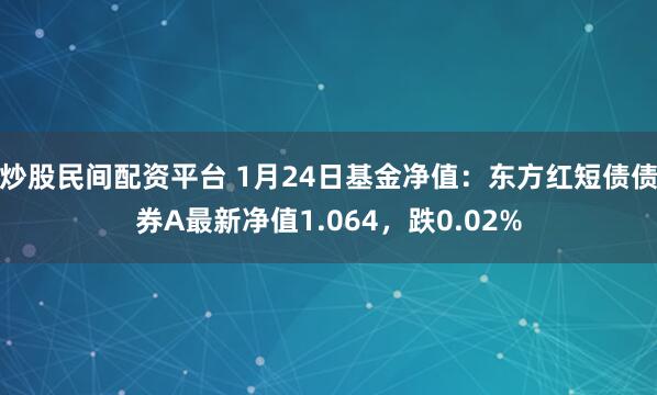 炒股民间配资平台 1月24日基金净值：东方红短债债券A最新净值1.064，跌0.02%