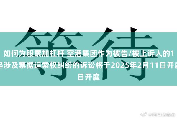 如何为股票加杠杆 空港集团作为被告/被上诉人的1起涉及票据追索权纠纷的诉讼将于2025年2月11日开庭