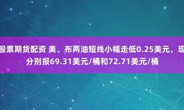 股票期货配资 美、布两油短线小幅走低0.25美元，现分别报69.31美元/桶和72.71美元/桶