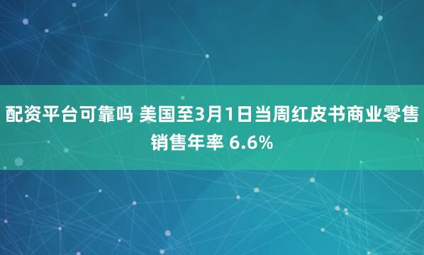 配资平台可靠吗 美国至3月1日当周红皮书商业零售销售年率 6.6%