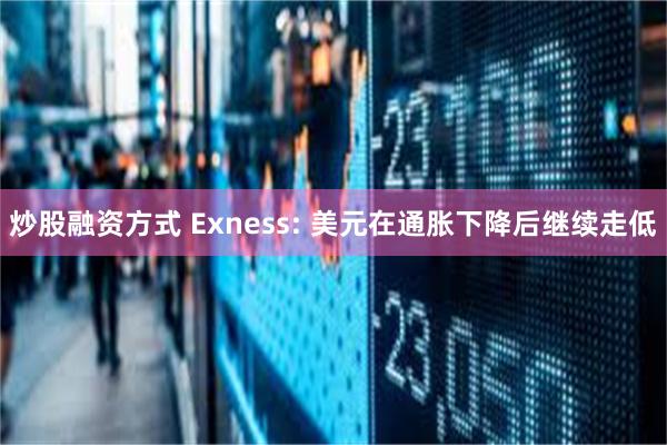 炒股融资方式 Exness: 美元在通胀下降后继续走低