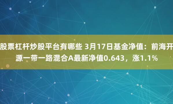 股票杠杆炒股平台有哪些 3月17日基金净值：前海开源一带一路混合A最新净值0.643，涨1.1%