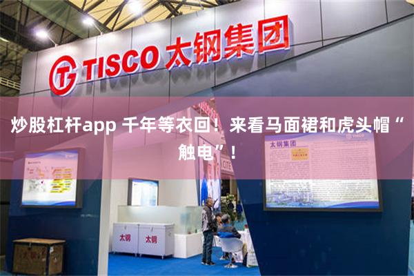 炒股杠杆app 千年等衣回！来看马面裙和虎头帽“触电”！