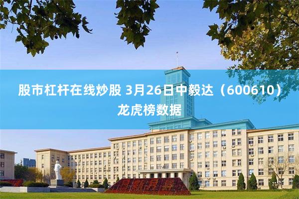 股市杠杆在线炒股 3月26日中毅达（600610）龙虎榜数据